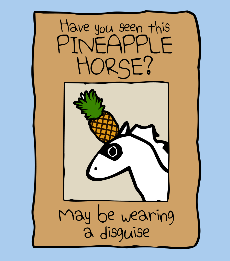 Design image: A tatty yellow-brain poster has a picture of Unicorn wearing a mask with a pineapple covering their horn. Main text above the picture says "Have you seen this PINEAPPLE HORSE?" Text below the picture says "May be wearing a disguise"